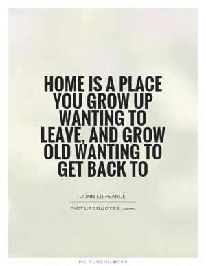 ... wanting to leave, and grow old wanting to get back to Picture Quote #1