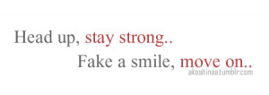 Head up, stay strong.. Fake a smile, move on..