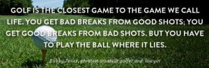 Golf is the closest game to the game we call life. You get bad breaks ...