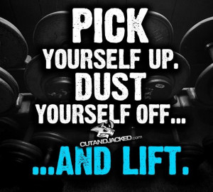 Pick yourself up. Dust yourself off...and LIFT!