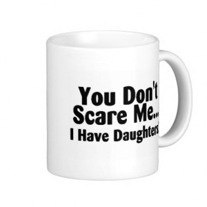 You Dont Scare Me I Have Daughters Mug