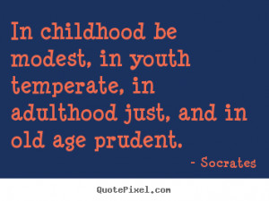 ... modest, in youth temperate, in adulthood.. Socrates famous life quotes