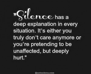 Silence has deep explanation in every situation. It’s either you ...