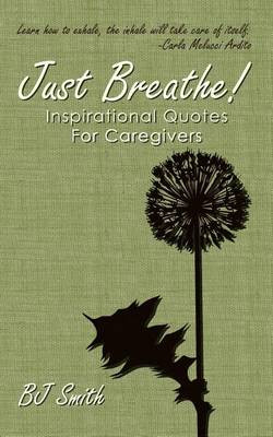 Just Breathe! Inspirational Quotes for Caregivers by Bj Smith