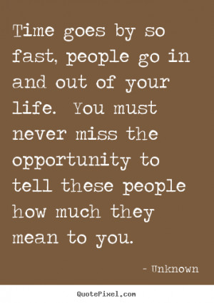 Time goes by so fast, people go in and out of your life. You must ...
