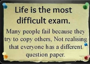 Life is the most difficult exam . Many people fail because they try to ...