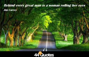 ... Quote > Jim Carrey – Behind every great man is a woman rolling her