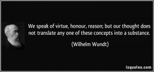 We speak of virtue, honour, reason; but our thought does not translate ...