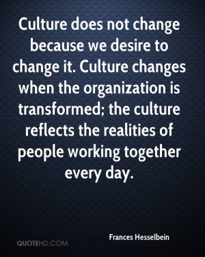 it. Culture changes when the organization is transformed; the culture ...