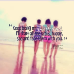Keep being my Bestfriend. I'll share all the scars, happy, sad and ...