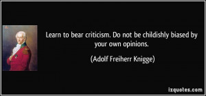 Learn to bear criticism. Do not be childishly biased by your own ...