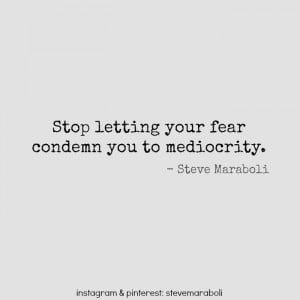Stop letting your fear condemn you to mediocrity.”