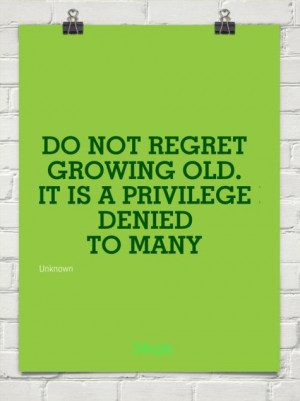 Do not regret growing old. it is a privilege denied to many by Unknown ...