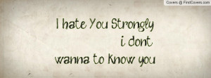 hate you strongly i don`t wanna to know you again , Pictures