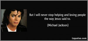 ... helping and loving people the way Jesus said to. - Michael Jackson