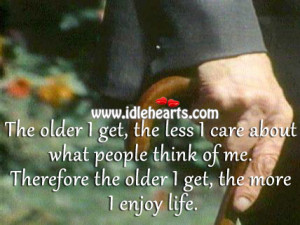 The older I get, the less I care about what others think of me ...