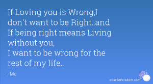 don't want to be Right..and If being right means Living without you ...