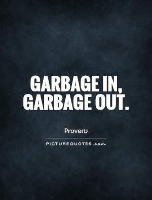 Garbage in, garbage out. Picture Quote #1