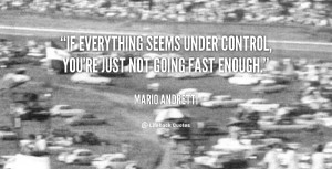 If everything seems under control, you're just not going fast enough ...