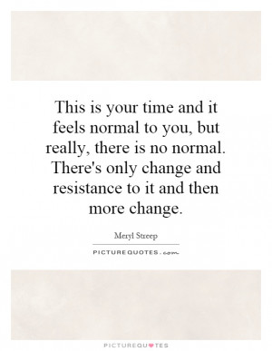 time and it feels normal to you, but really, there is no normal. There ...