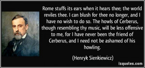 Rome stuffs its ears when it hears thee; the world reviles thee. I can ...