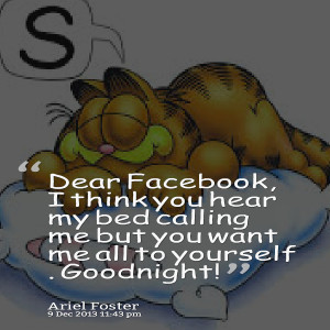 Quotes Picture: dear facebook, i think you hear my bed calling me but ...