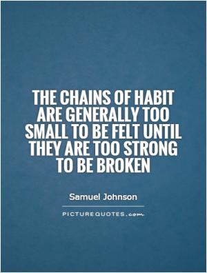 The chains of habit are generally too small to be felt until they are ...