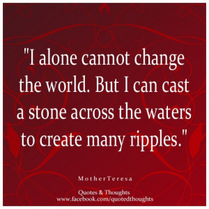 alone cannot change the world. But I can cast a stone across the ...