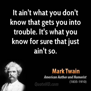 what you don't know that gets you into trouble. It's what you know ...