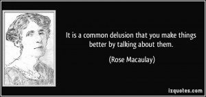 It is a common delusion that you make things better by talking about ...