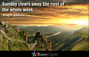 Sunday clears away the rust of the whole week.