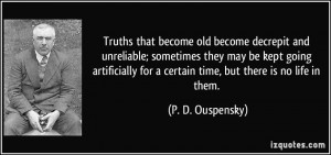 Truths that become old become decrepit and unreliable; sometimes they ...