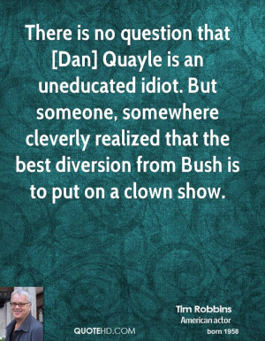 There is no question that [Dan] Quayle is an uneducated idiot. But ...