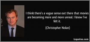 ... more and more unreal. I know I've felt it. - Christopher Nolan