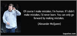 Of course I make mistakes. I'm human. If I didn't make mistakes, I'd ...