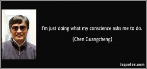 just doing what my conscience asks me to do. - Chen Guangcheng