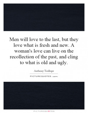 love to the last, but they love what is fresh and new. A woman's love ...