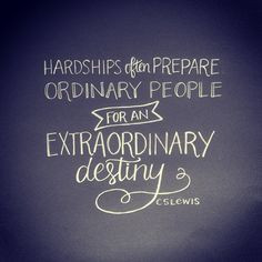often prepare ordinary people for an extraordinary destiny. CS Lewis ...