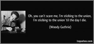 Oh, you can't scare me, I'm sticking to the union, I'm sticking to the ...