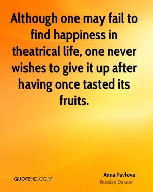 Although one may fail to find happiness in theatrical life, one never ...