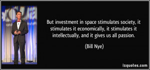 ... stimulates it intellectually, and it gives us all passion. - Bill Nye