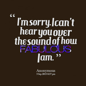 Quotes Picture: i'm sorry i can't hear you over the sound of how ...