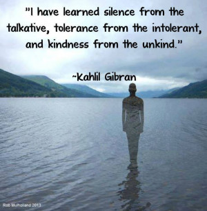 have learned silence from the talkative, tolerance from the ...