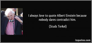 love to quote Albert Einstein because nobody dares contradict him ...