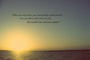 When you were born, you cried and the world rejoiced…