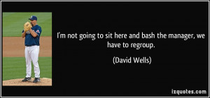 ... to sit here and bash the manager, we have to regroup. - David Wells