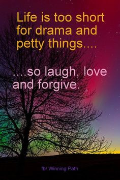 Life is too short for drama & petty things... so laugh, love & forgive ...