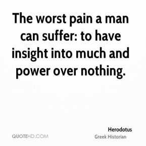 The worst pain a man can suffer: to have insight into much and power ...