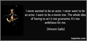 never wanted to be an actor. I never want to be an actor. I want to ...