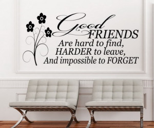 Good Friends Are Hard To Find Harder To Leave And Imposible To Forget ...